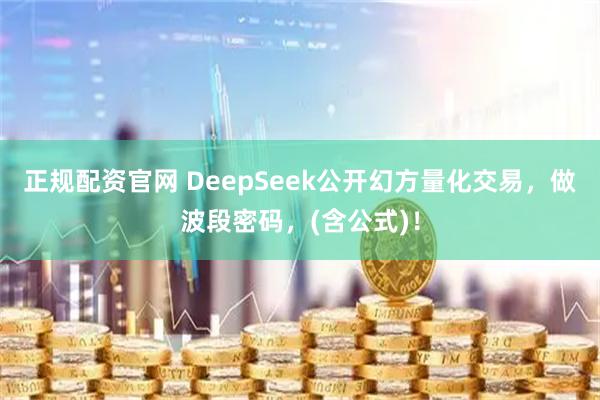 正规配资官网 DeepSeek公开幻方量化交易，做波段密码，(含公式)！
