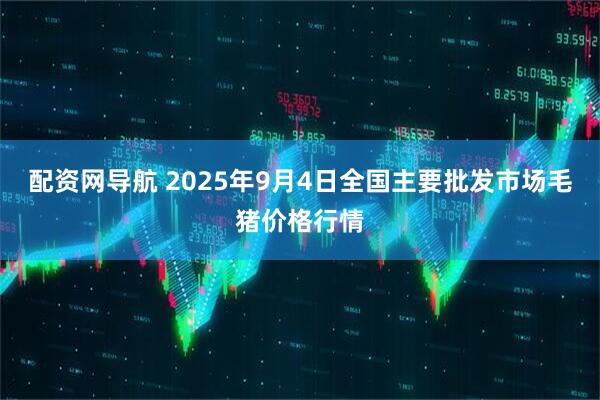 配资网导航 2025年9月4日全国主要批发市场毛猪价格行情