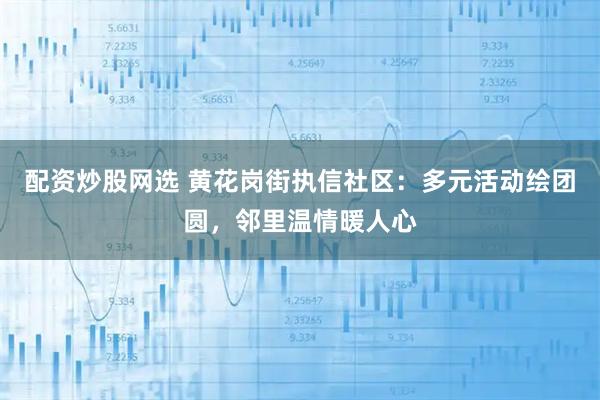 配资炒股网选 黄花岗街执信社区：多元活动绘团圆，邻里温情暖人心