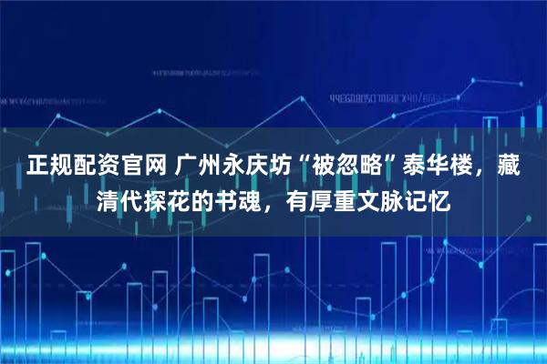 正规配资官网 广州永庆坊“被忽略”泰华楼，藏清代探花的书魂，有厚重文脉记忆