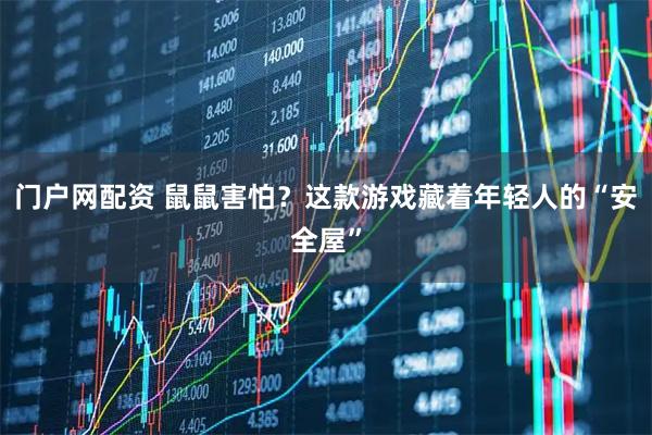 门户网配资 鼠鼠害怕？这款游戏藏着年轻人的“安全屋”